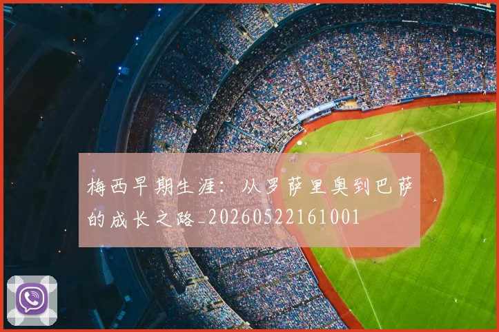 梅西早期生涯:从罗萨里奥到巴萨的成长之路_20260522161001