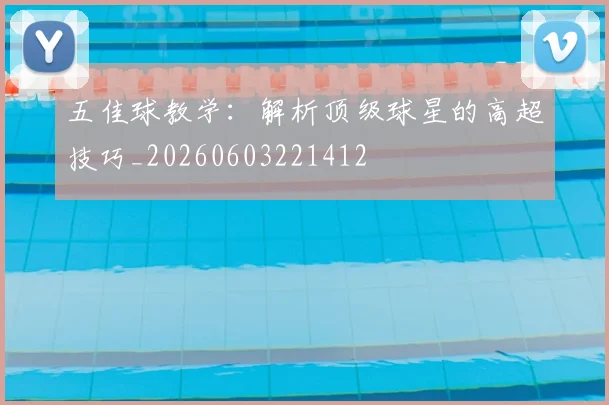 五佳球教学:解析顶级球星的高超技巧_20260603221412