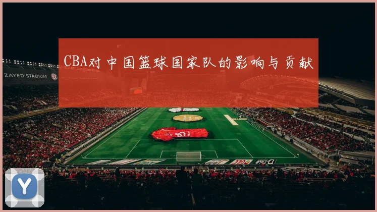 CBA对中国篮球国家队的影响与贡献