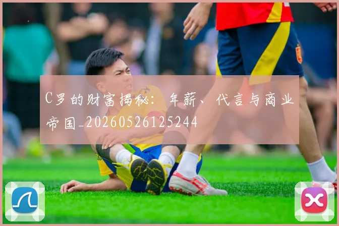 C罗的财富揭秘：年薪、代言与商业帝国_20260526125244