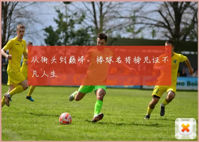 从街头到巅峰，棒球名将榜见证不凡人生