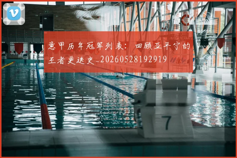 意甲历年冠军列表：回顾亚平宁的王者更迭史_20260528192919