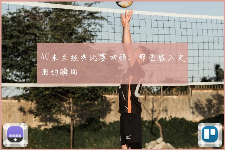 AC米兰经典比赛回顾：那些载入史册的瞬间