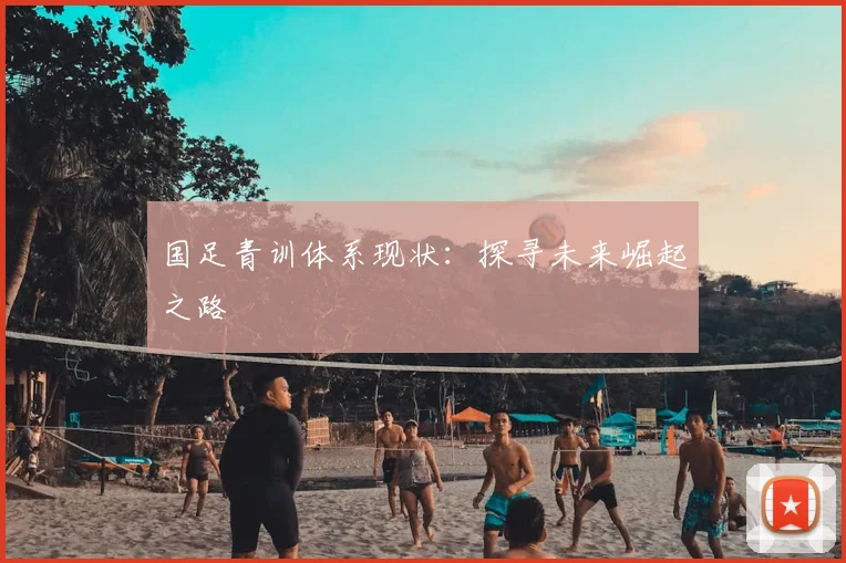 国足青训体系现状：探寻未来崛起之路