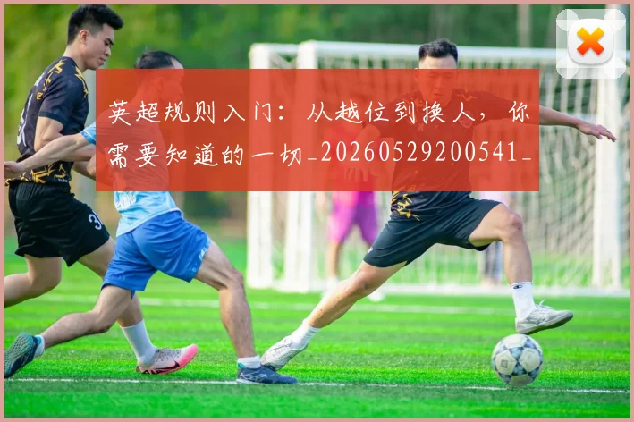 英超规则入门：从越位到换人，你需要知道的一切_20260529200541_20260610170058