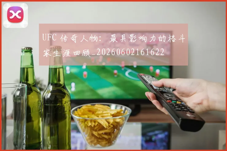 UFC 传奇人物:最具影响力的格斗家生涯回顾_20260602161622