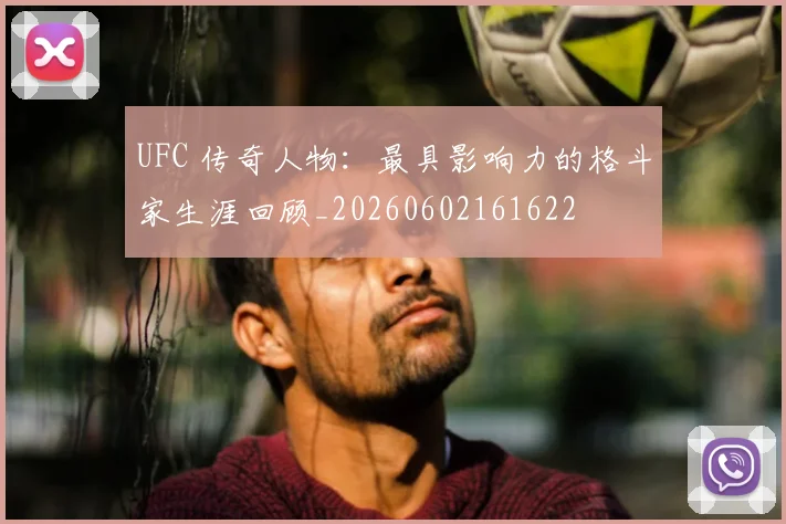 UFC 传奇人物:最具影响力的格斗家生涯回顾_20260602161622