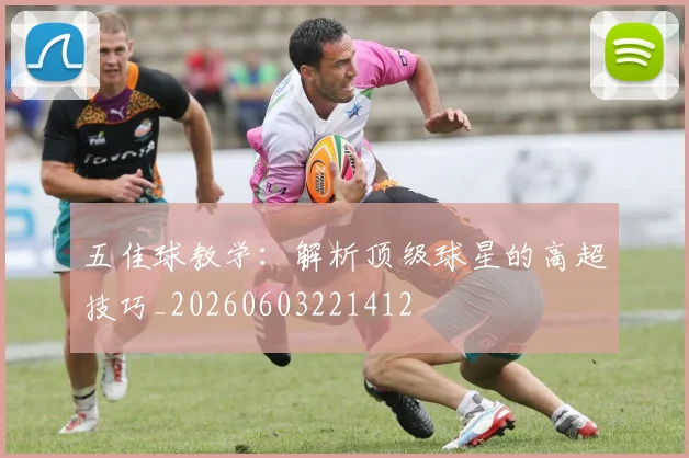 五佳球教学:解析顶级球星的高超技巧_20260603221412