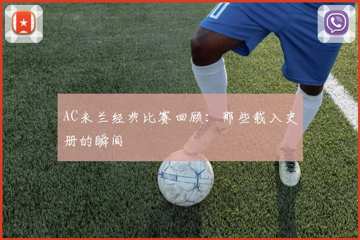 AC米兰经典比赛回顾：那些载入史册的瞬间