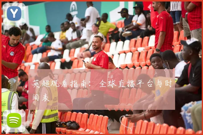 英超观看指南：全球直播平台与时间表