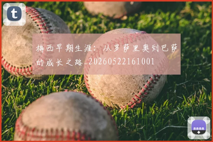 梅西早期生涯：从罗萨里奥到巴萨的成长之路_20260522161001