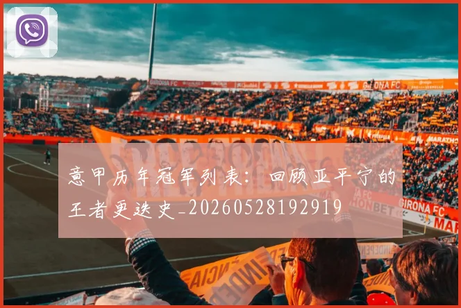 意甲历年冠军列表:回顾亚平宁的王者更迭史_20260528192919