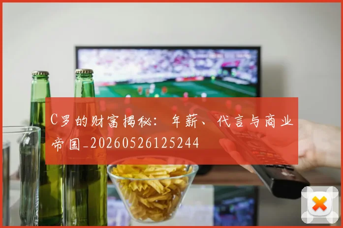 C罗的财富揭秘：年薪、代言与商业帝国_20260526125244